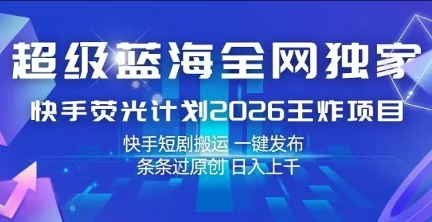 超级蓝海全网独家,快手荧光计划2026王炸项目,日入1k+,快手短剧搬运,一键发布,条条过原创