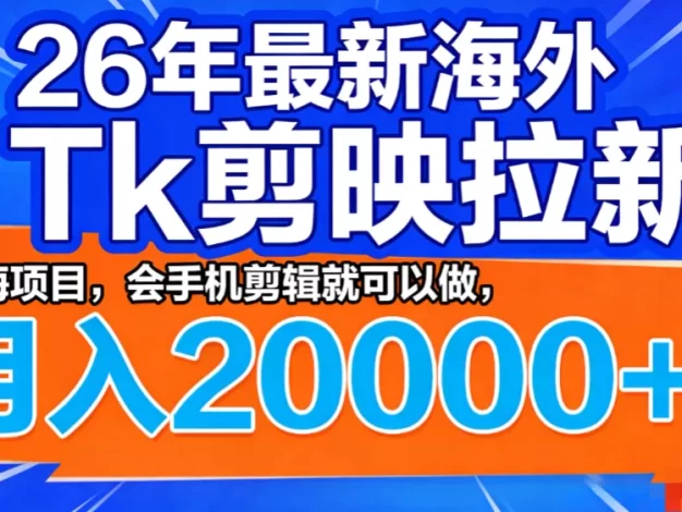 26年最新海外Tk剪映拉新，蓝海项目，会手机剪辑就可以做，月入20000＋