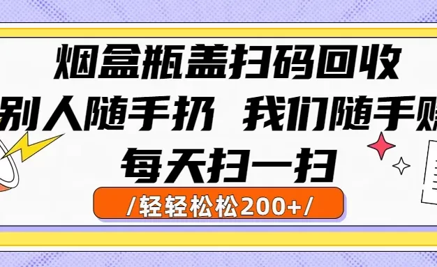 烟盒瓶盖扫码回收,别人随手扔 我们随手赚,闷声发大财,每天扫一扫,轻轻松松200+