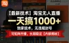 淘宝无人直播，一天搞1k+，独家技术，无违规封号，可矩阵开播，长期稳定【内部揭秘】