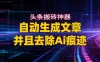 2026头条搬砖利器，自动生成文章并且去除AI痕迹