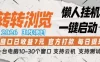 转转浏览2026，王炸项目，懒人挂G一键启动，单窗口日收益7米，一台电脑10-30个窗口，支持云机