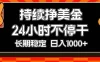持续赚美金，24小时不停干，长期稳定，日入1000+