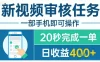 新视频审核任务，一部手机即可操作，20秒完成一单，日收益4张+