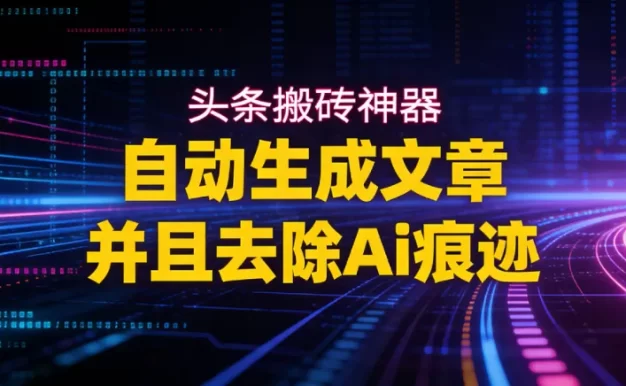 2026头条搬砖利器,自动生成文章并且去除AI痕迹