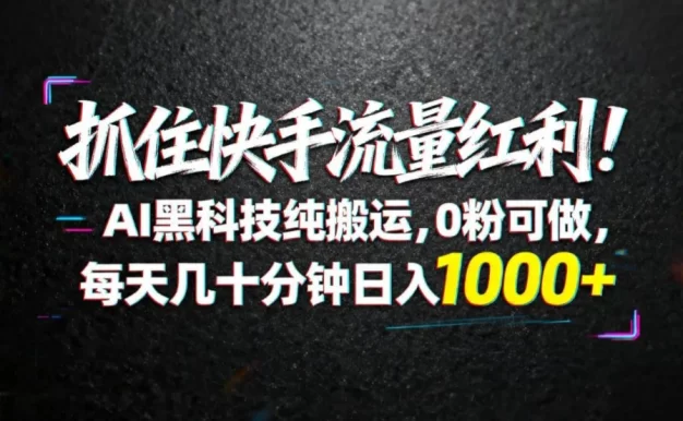 抓住快手流量红利!AI黑科技纯搬运,0粉可做,每天几十分钟日入1000+