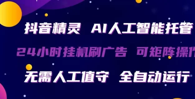 抖音精灵AI人工智能托管,24小时全自动刷广告,无需人工值守,可矩阵操作