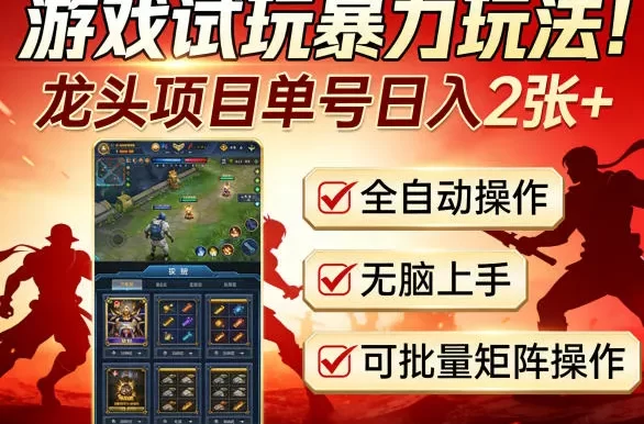 游戏试玩暴力玩法!龙头项目单号日入200+,全自动操作无脑上手,可批量矩阵操作