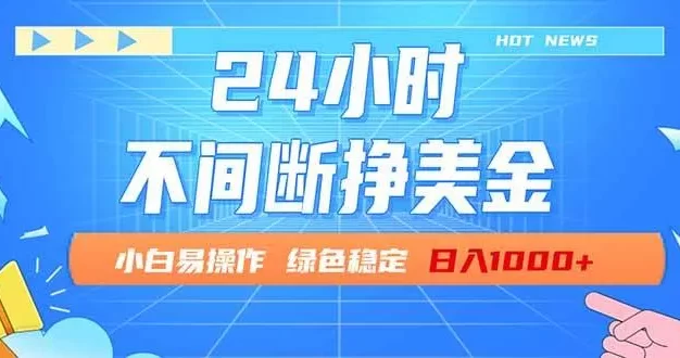 24小时全天挣美金,小白易入手,长期稳定,日入1000+