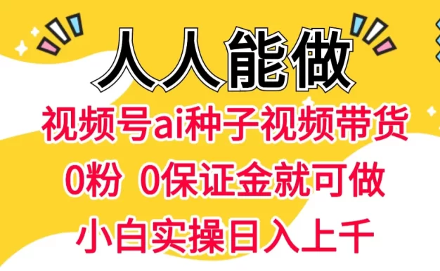 视频号AI种子带货 0粉  0保证金就可做 人人能做  实操日入上千