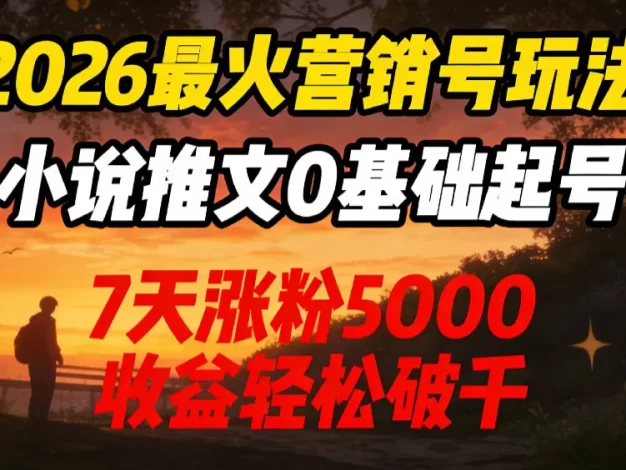 2026最火营销号玩法:小说推文0基础起号,7天涨粉5000,收益轻松破千!