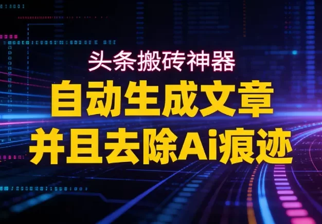 2026头条搬砖利器,自动生成文章并且去除AI痕迹