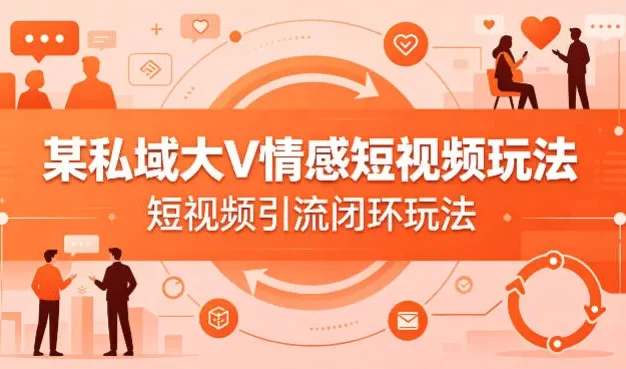 某私域大V情感短视频玩法,短视频引流闭环玩法