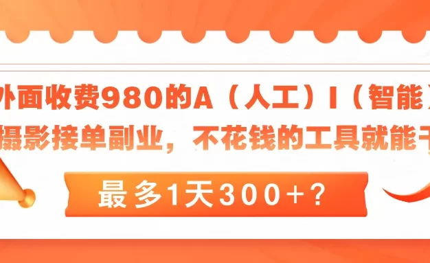 外面收费980的A(人工)I(智能)摄影接单副业,不花钱的工具就能干,最多1天300+?