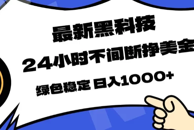最新黑科技,24小时全天挣美金,,绿色稳定,日入1000+