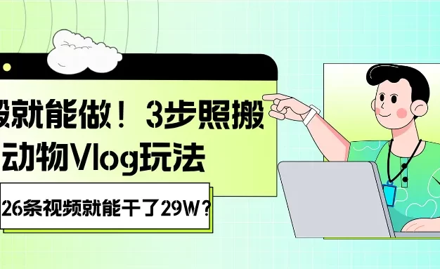 照搬就能做!3步照搬动物Vlog玩法,26条视频就能干了29W?