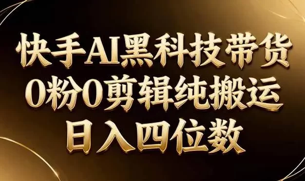 26年最新快手AI黑科技带货,0粉0剪辑,纯搬运,日入四位数