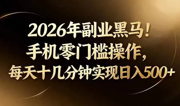 2026年副业黑马!手机零门槛操作,每天十几分钟实现日入500+