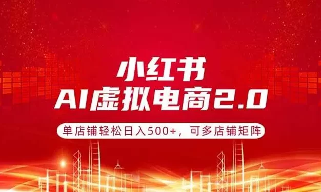 小红书AI虚拟电商2.0,单店铺轻松日入500+,可多店铺矩阵