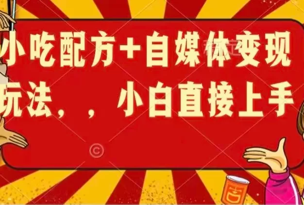 小吃配方+自媒体变现玩法,小白直接上手