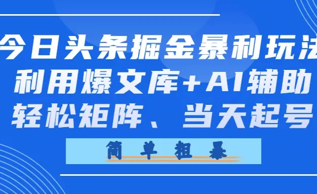 今日头条掘金暴利玩法,利用爆文库+AI辅助,轻松矩阵、当天起号,简单粗暴