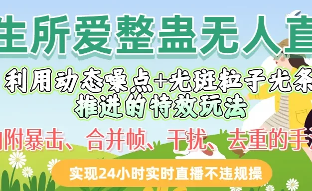 一生所爱整蛊无人直播利用动态噪点十光斑粒子光条推进的特效玩法,内附暴击、合并帧、干扰、去重的手法,实现24小时实时直播不违规操
