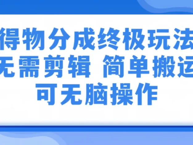 得物分成终极玩法,无需剪辑,只需上传视频即可
