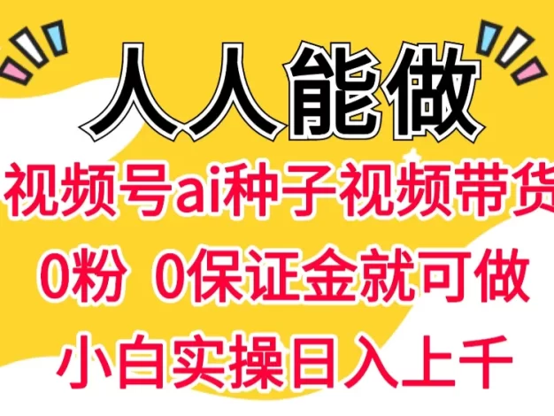 视频号AI种子带货 0粉 0保证金就可做 人人能做 实操日入上千