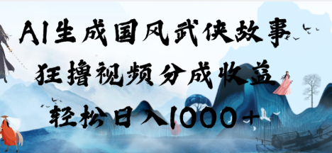 AI生成国风武侠故事，狂撸视频分成收益，轻松日入1000+【可多平台分发】