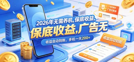 2026年无需养机，保底收益，广告无限多，收益自动到账，多机一天200+