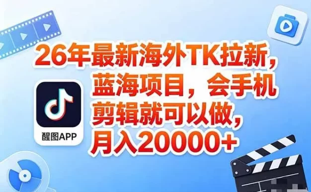 海外TK剪映拉新风口,蓝海轻创业,会手机剪辑实操稳赚月入2w+(保姆级课程)