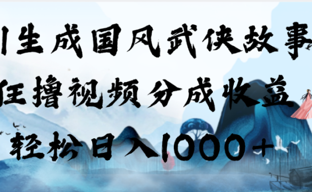 AI生成国风武侠故事，狂撸视频分成收益，轻松日入1000+