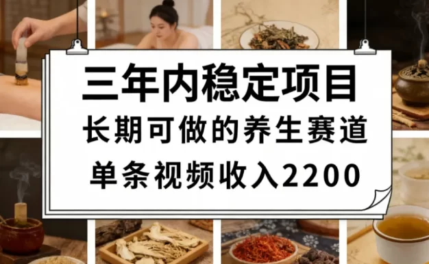 三年内稳定项目长期可做的养生赛道单条视频收入2200