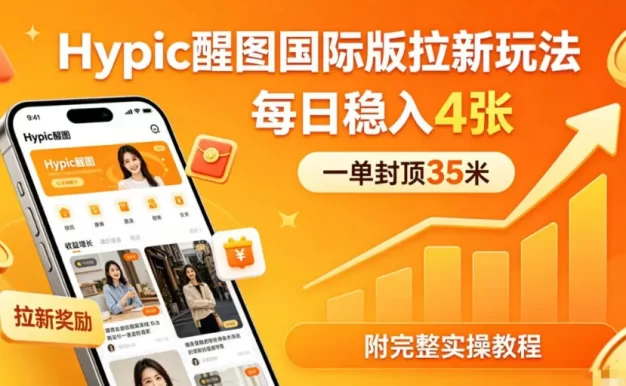 一单封顶35米,实测Hypic醒图国际版拉新玩法,每日稳入4张(附完整实操教程)