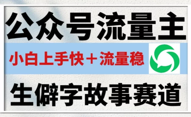 公众号流量主——生僻字故事赛道,流量稳,好上手,0基础小白也能10分钟一篇!