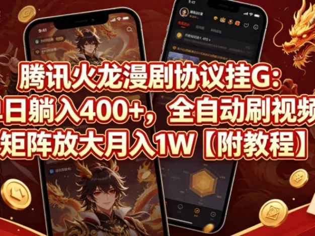 腾讯火龙漫剧协议挂G:单日躺入400+,全自动刷视频,矩阵放大月入1W【附教程】