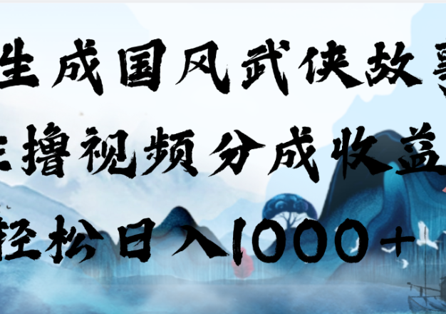 AI生成国风武侠故事，狂撸视频分成收益，轻松日入1000+【可多平台分发】