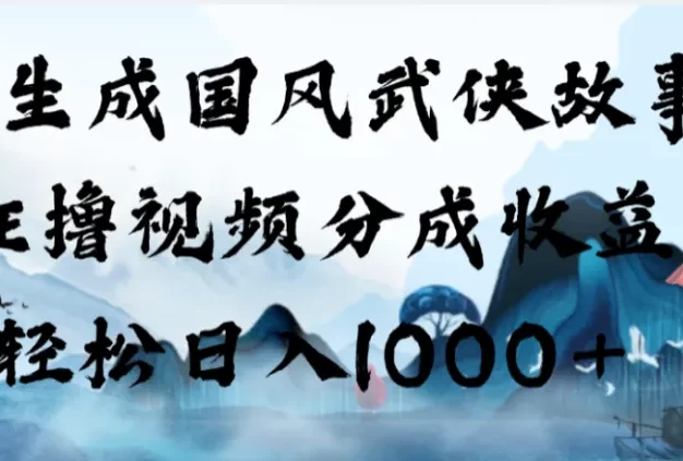 AI生成国风武侠故事,狂撸视频分成收益,轻松日入1000+