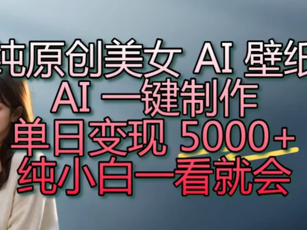 纯原创美女 AI 壁纸玩法,AI 一键制作,单日变现 5000+,纯小白一看就会