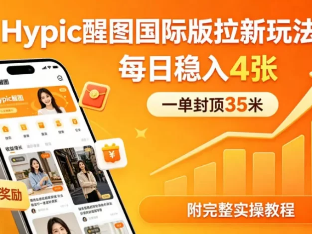 一单封顶35米,实测Hypic醒图国际版拉新玩法,每日稳入4张(附完整实操教程)