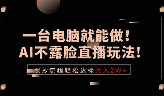 一台电脑就能做!AI不露脸直播玩法,照抄流程轻松达标月入2W+