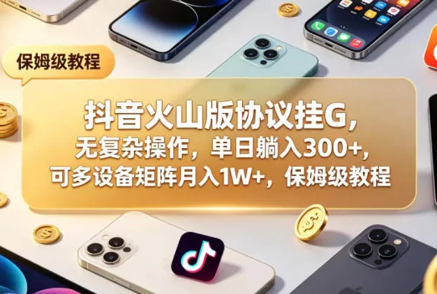 抖音火山版协议挂G，无复杂操作，单日躺入300+，可多设备矩阵月入1W+，保姆级教程