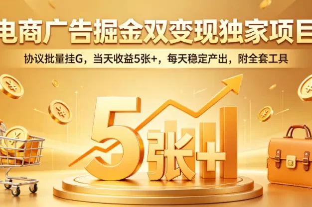 电商广告掘金双变现独家项目,协议批量挂G,当天收益5张+,每天稳定产出,附全套工具