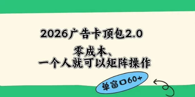 2026广告自动卡顶包2.0玩法,单窗口60+零成本、简单好操作,直接省略复杂人工步骤