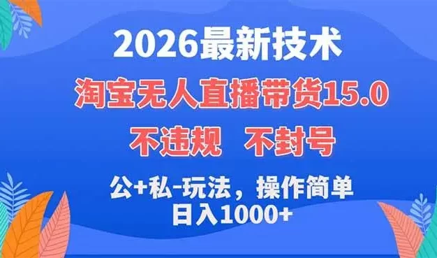 2026最新技术,淘宝无人直播带货15.0,不封号,不违规,公+私玩法,操作简单,日入1000+