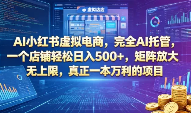 AI小红书虚拟电商,完全AI托管,一个店铺轻松日入500+,矩阵放大无上限,真正一本万利的项目