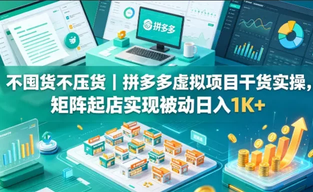 不囤货不压货|拼多多虚拟项目干货实操,矩阵起店实现被动日入1K+