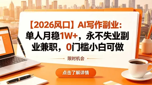 【2026风口】AI写作副业:单人月稳1W+,永不失业副业兼职,0门槛小白可做