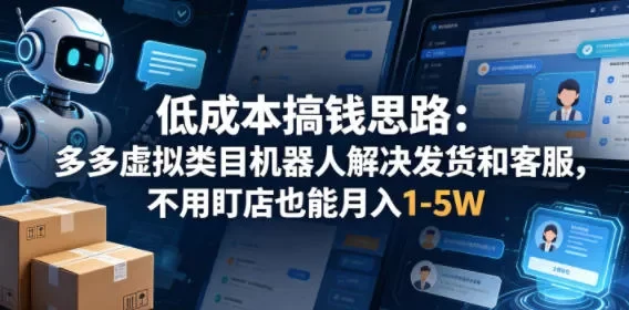 低成本搞钱思路:多多虚拟类目机器人解决发货和客服,不用盯店也能月入1-5W