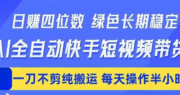 日入四位数!Ai全自动快手短视频带货,绿色长期稳定,一刀不剪纯搬运,每天操作半小时